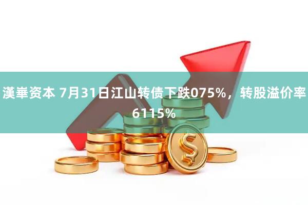漢崋资本 7月31日江山转债下跌075%，转股溢价率6115%