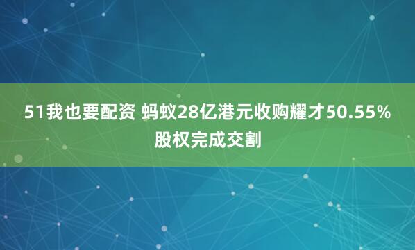 51我也要配资 蚂蚁28亿港元收购耀才50.55%股权完成交割