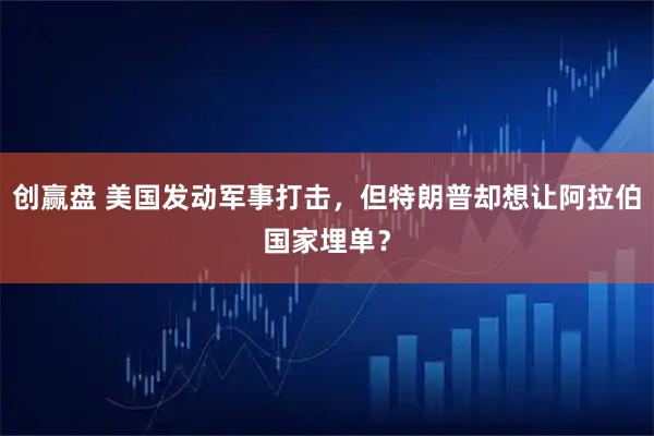 创赢盘 美国发动军事打击，但特朗普却想让阿拉伯国家埋单？
